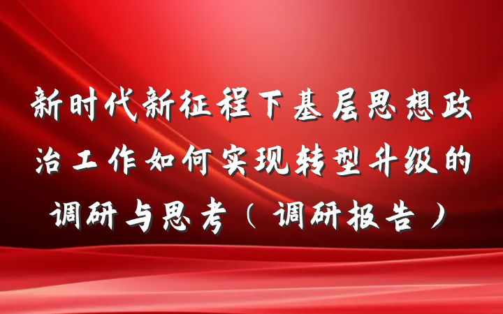 新时代新征程下基层思想政治工作如何实现转型升级的调研与思考（调研报告）