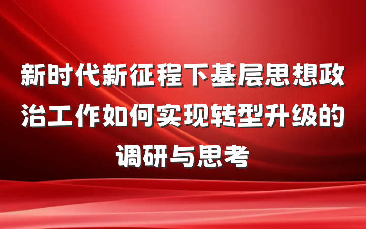 新时代新征程下基层思想政治工作如何实现转型升级的调研与思考