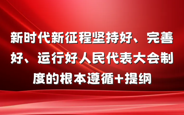 新时代新征程坚持好、完善好、运行好人民代表大会制度的根本遵循 提纲