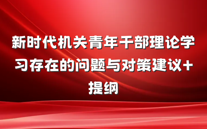 新时代机关青年干部理论学习存在的问题与对策建议 提纲