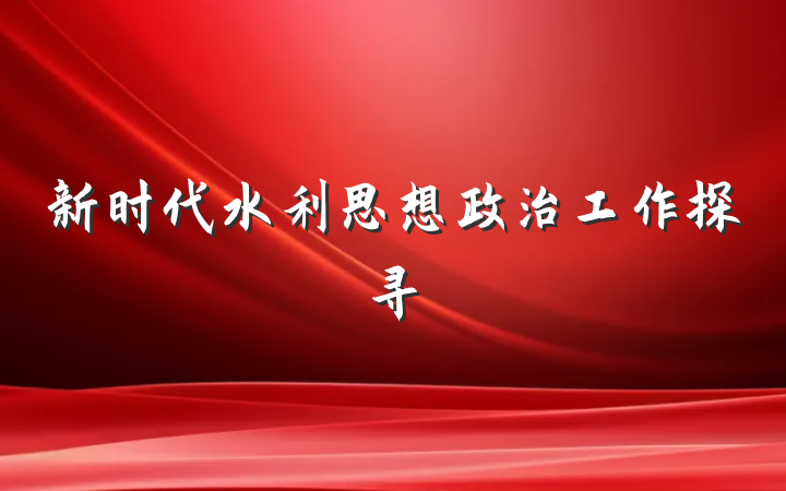 新时代水利思想政治工作探寻