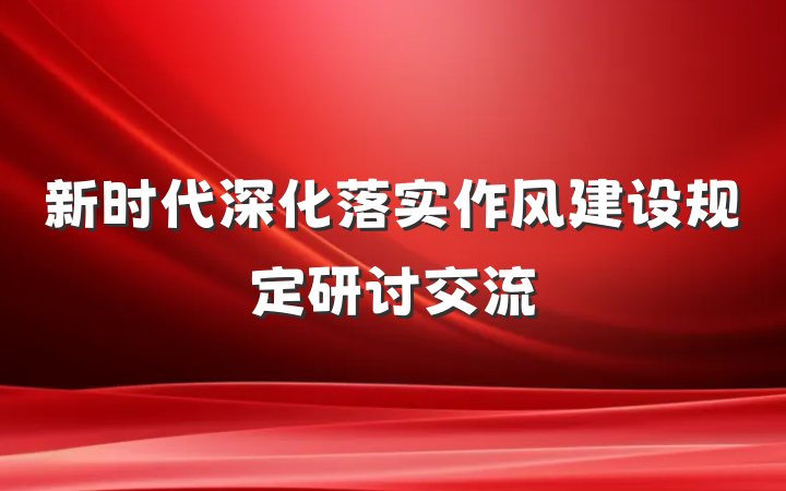 新时代深化落实作风建设规定研讨交流