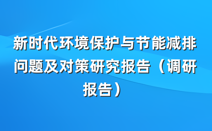 新时代环境保护与节能减排问题及对策研究报告（调研报告）