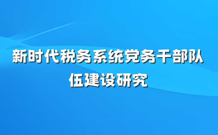 新时代税务系统党务干部队伍建设研究