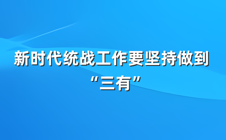 新时代统战工作要坚持做到“三有”