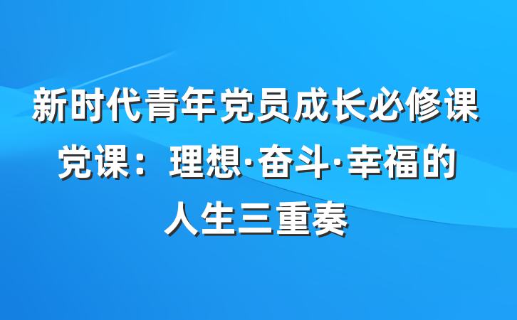 新时代青年党员成长必修课党课：理想·奋斗·幸福的人生三重奏