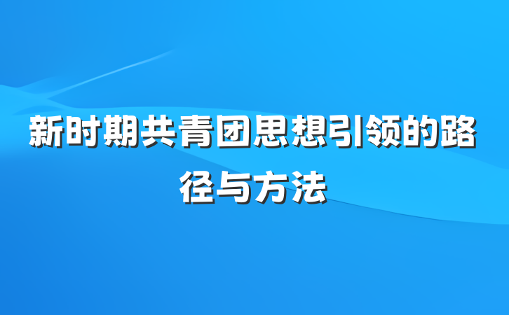 新时期共青团思想引领的路径与方法