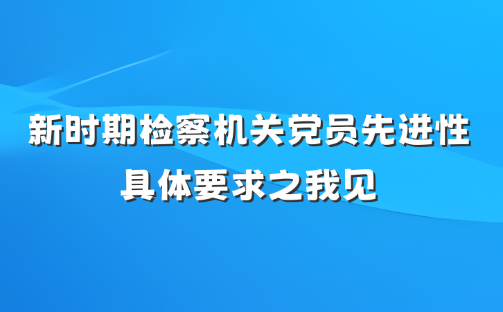 新时期检察机关党员先进性具体要求之我见