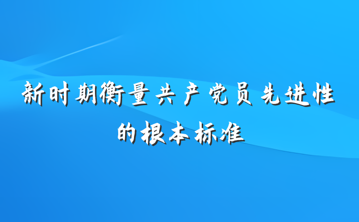 新时期衡量共产党员先进性的根本标准