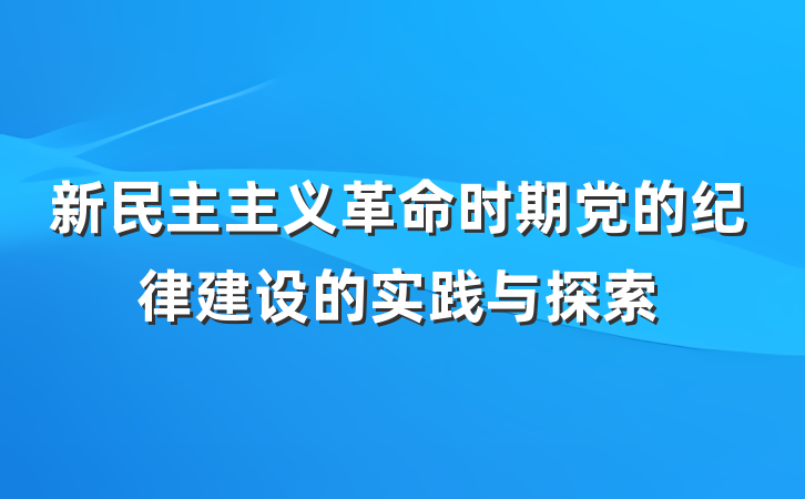 新民主主义革命时期党的纪律建设的实践与探索