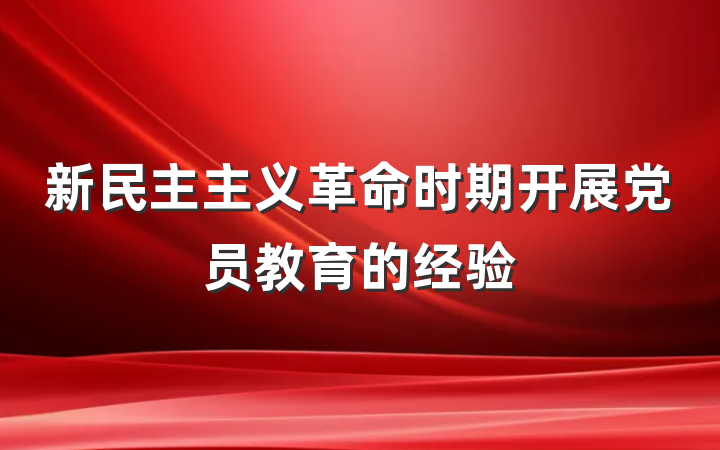 新民主主义革命时期开展党员教育的经验