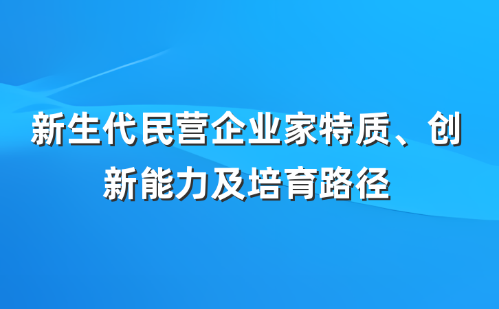 新生代民营企业家特质、创新能力及培育路径