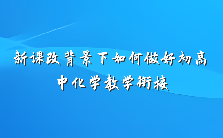 新课改背景下如何做好初高中化学教学衔接