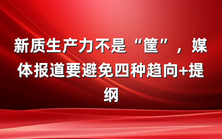 新质生产力不是“筐”，媒体报道要避免四种趋向 提纲
