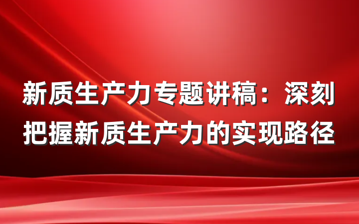 新质生产力专题讲稿：深刻把握新质生产力的实现路径