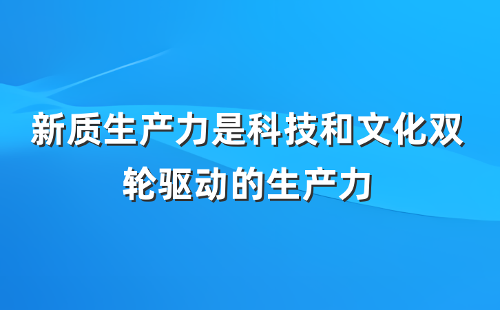 新质生产力是科技和文化双轮驱动的生产力