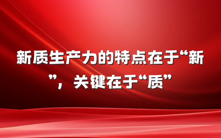 新质生产力的特点在于“新”，关键在于“质”