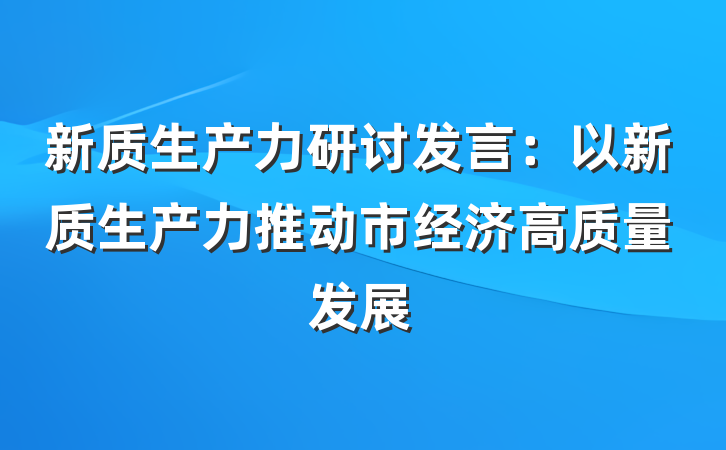 新质生产力研讨发言：以新质生产力推动市经济高质量发展