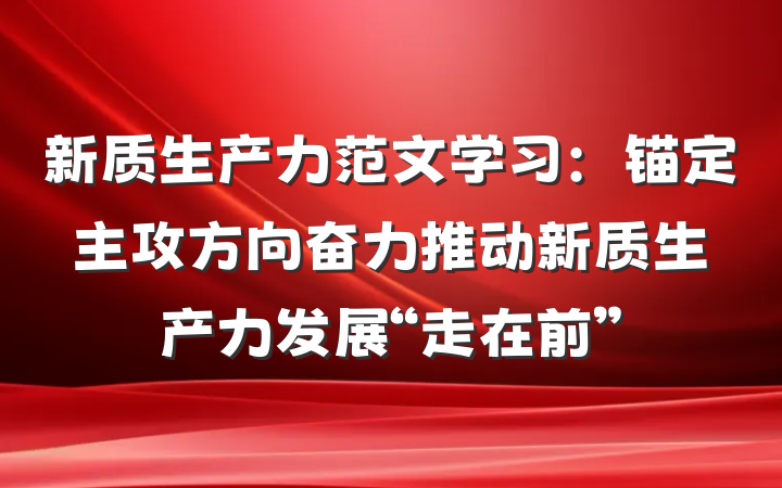 新质生产力范文学习：锚定主攻方向　奋力推动新质生产力发展“走在前”