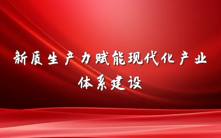 新质生产力赋能现代化产业体系建设
