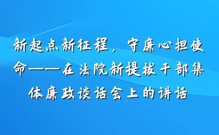 新起点新征程，守廉心担使命——在法院新提拔干部集体廉政谈话会上的讲话