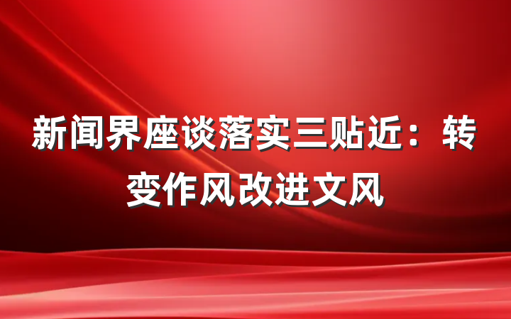 新闻界座谈落实三贴近：转变作风改进文风