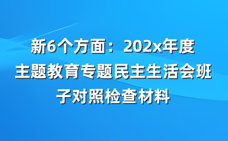 新6个方面:202x年度主题教育专题民主生活会班子对照检查材料