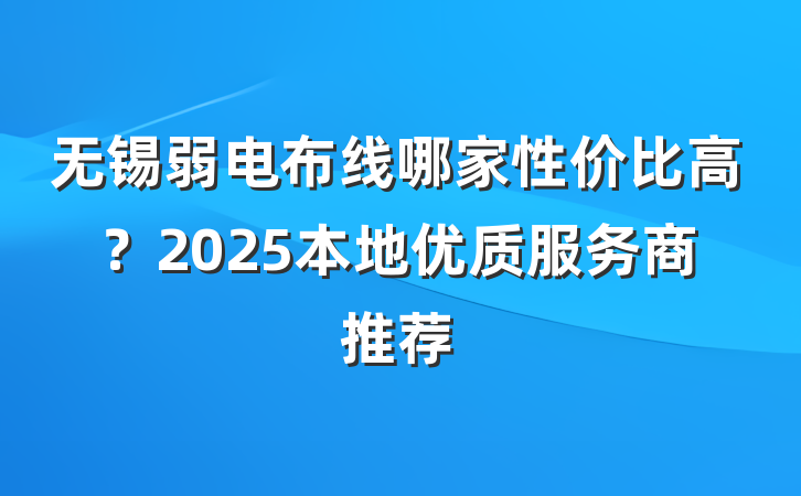 无锡弱电布线哪家性价比高?2025本地优质服务商推荐