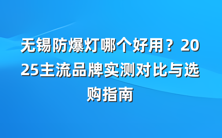 无锡防爆灯哪个好用?2025主流品牌实测对比与选购指南