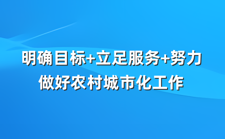 明确目标 立足服务 努力做好农村城市化工作