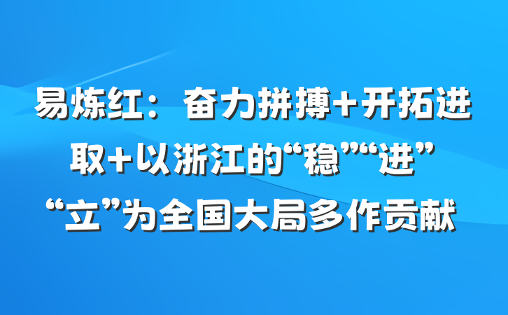 易炼红：奋力拼搏 开拓进取 以浙江的“稳”“进”“立”为全国大局多作贡献
