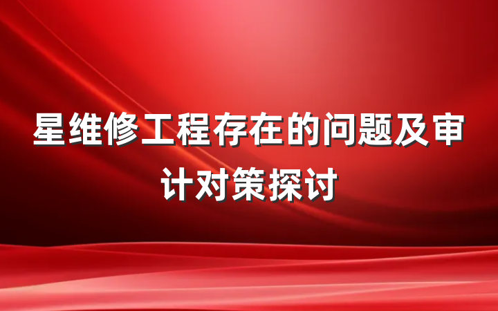 星维修工程存在的问题及审计对策探讨