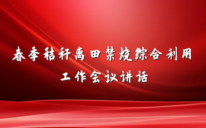 春季秸秆离田禁烧综合利用工作会议讲话
