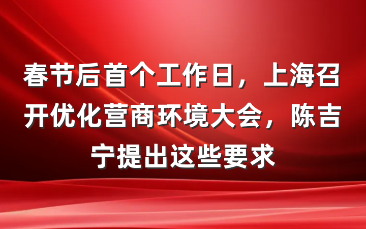 春节后首个工作日，上海召开优化营商环境大会，陈吉宁提出这些要求