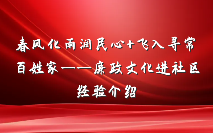 春风化雨润民心 飞入寻常百姓家——廉政文化进社区经验介绍