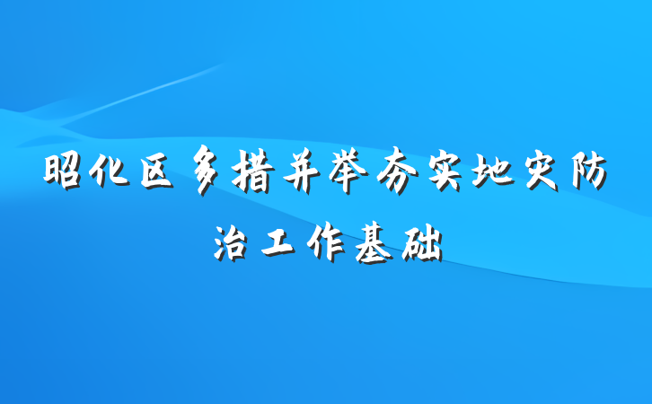 昭化区多措并举夯实地灾防治工作基础