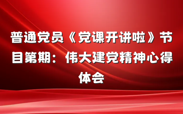 普通党员《党课开讲啦》节目第期：伟大建党精神心得体会