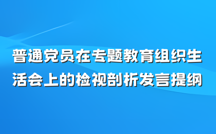 普通党员在专题教育组织生活会上的检视剖析发言提纲