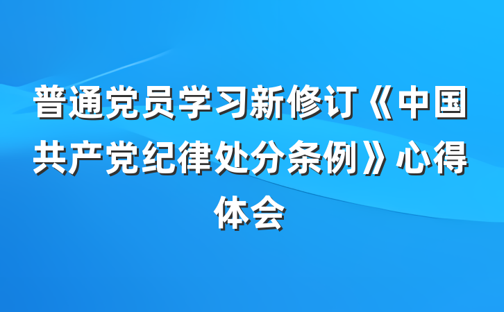 普通党员学习新修订《中国共产党纪律处分条例》心得体会
