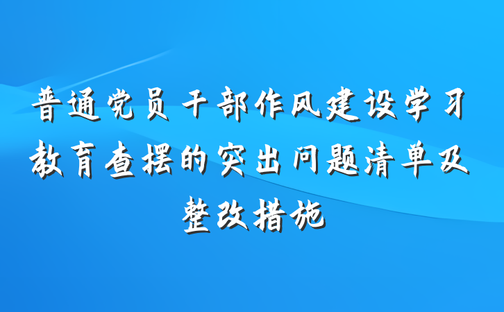 普通党员干部作风建设学习教育查摆的突出问题清单及整改措施