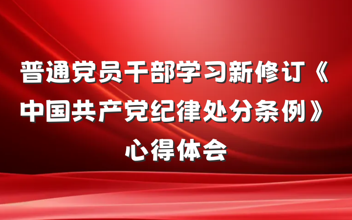 普通党员干部学习新修订《中国共产党纪律处分条例》心得体会