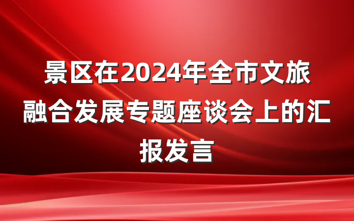 景区在2024年全市文旅融合发展专题座谈会上的汇报发言