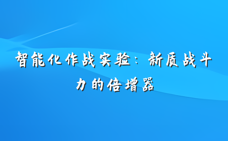 智能化作战实验：新质战斗力的倍增器