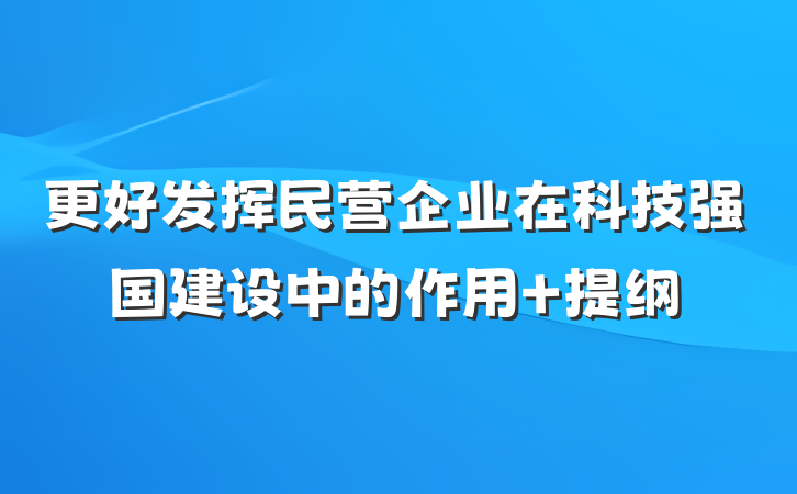 更好发挥民营企业在科技强国建设中的作用 提纲