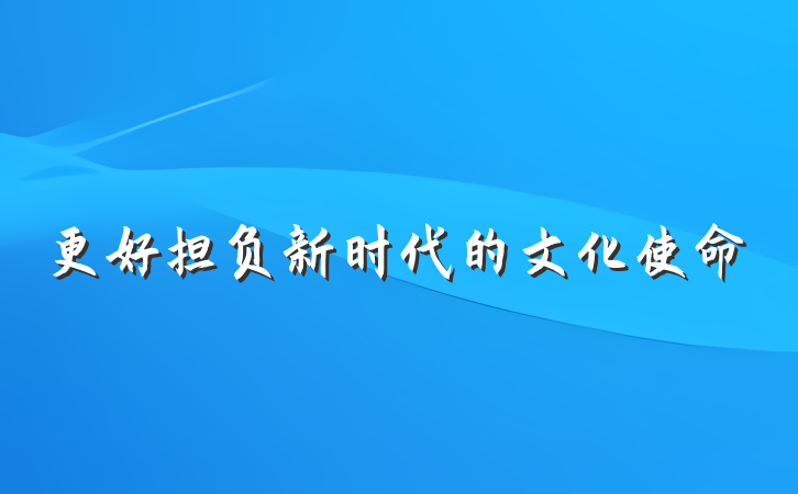 更好担负新时代的文化使命