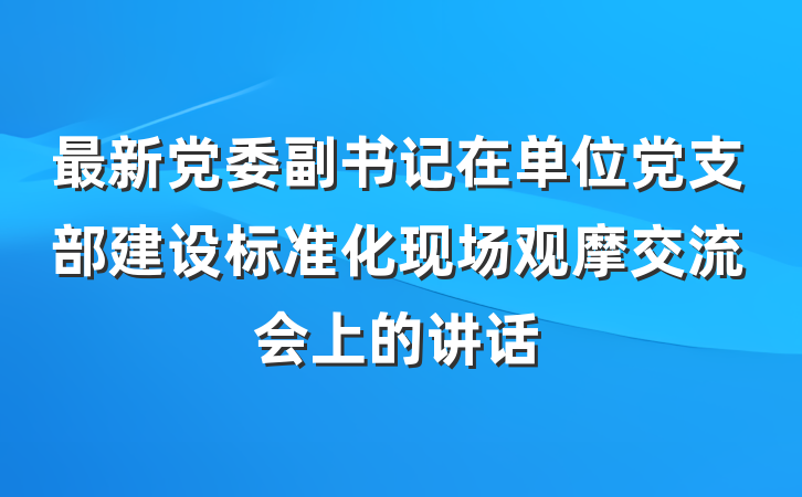最新党委副书记在单位党支部建设标准化现场观摩交流会上的讲话
