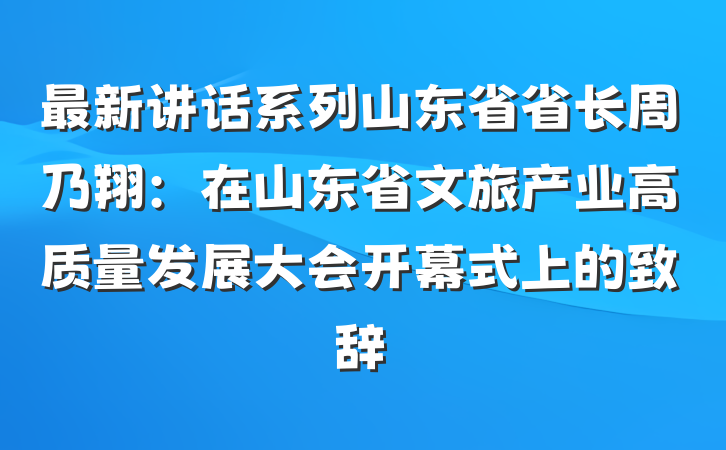 最新讲话系列山东省省长周乃翔：在山东省文旅产业高质量发展大会开幕式上的致辞