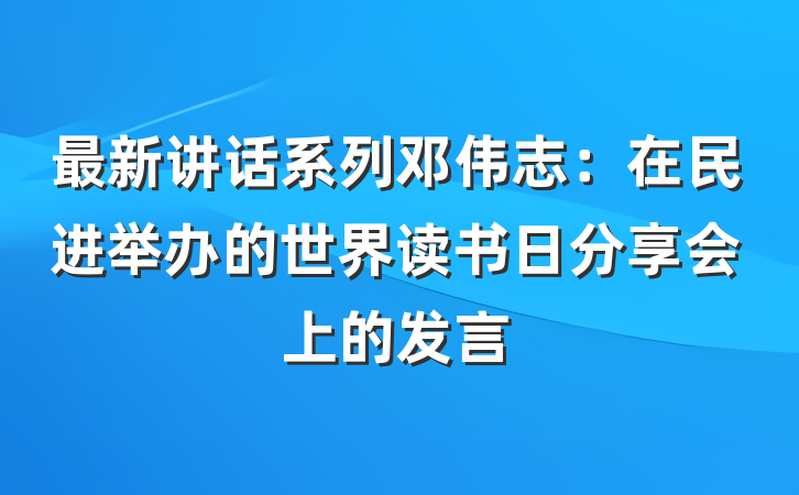 最新讲话系列邓伟志：在民进举办的世界读书日分享会上的发言