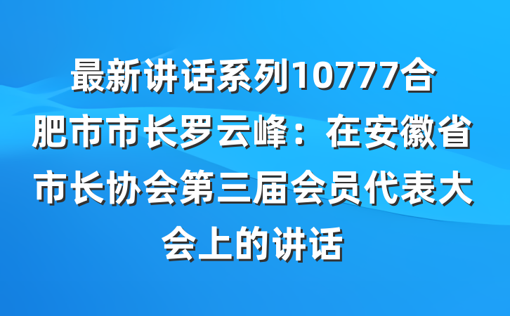 最新讲话系列10777合肥市市长罗云峰：在安徽省市长协会第三届会员代表大会上的讲话