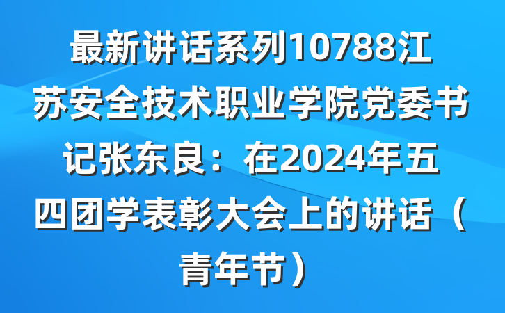 最新讲话系列10788江苏安全技术职业学院党委书记张东良：在2024年五四团学表彰大会上的讲话（青年节）